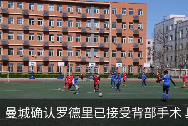 曼城确认罗德里已接受背部手术 具体复出时间待定