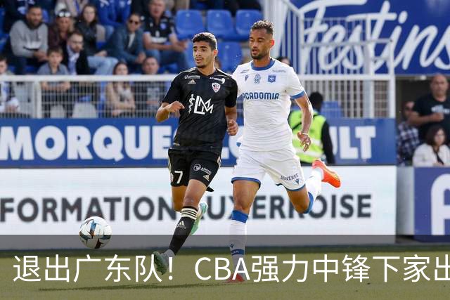 退出广东队！CBA强力中锋下家出炉，曾力压徐昕+焦泊乔！