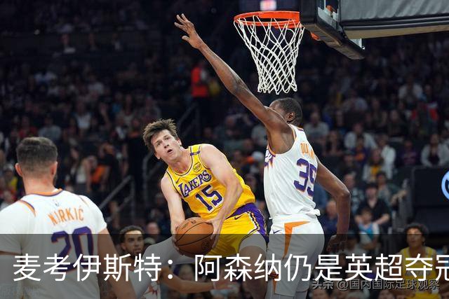 麦考伊斯特：阿森纳仍是英超夺冠首选，切尔西将成为最大黑马