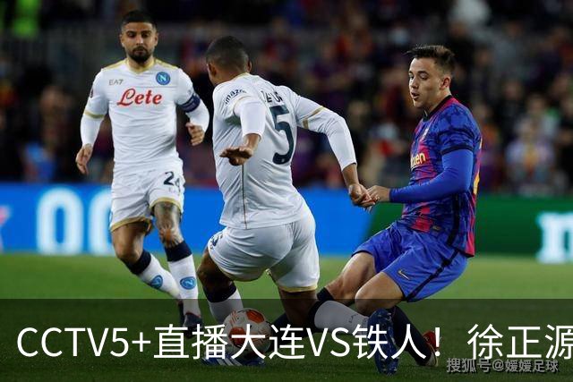 CCTV5+直播大连VS铁人！徐正源憋足了一股劲！毛伟杰+杨明锐冲击张洪福